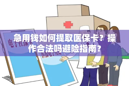 急用钱如何提取医保卡？操作合法吗避险指南？