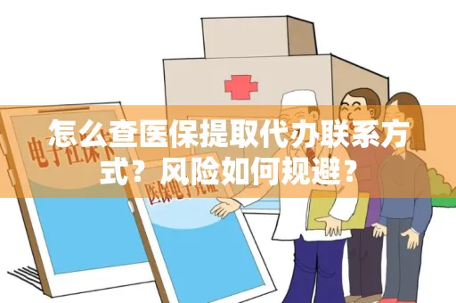 怎么查医保提取代办联系方式？风险如何规避？